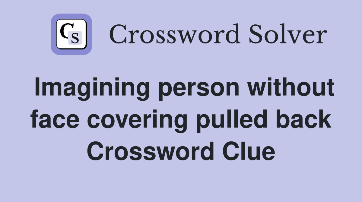 Imagining person without face covering pulled back Crossword Clue