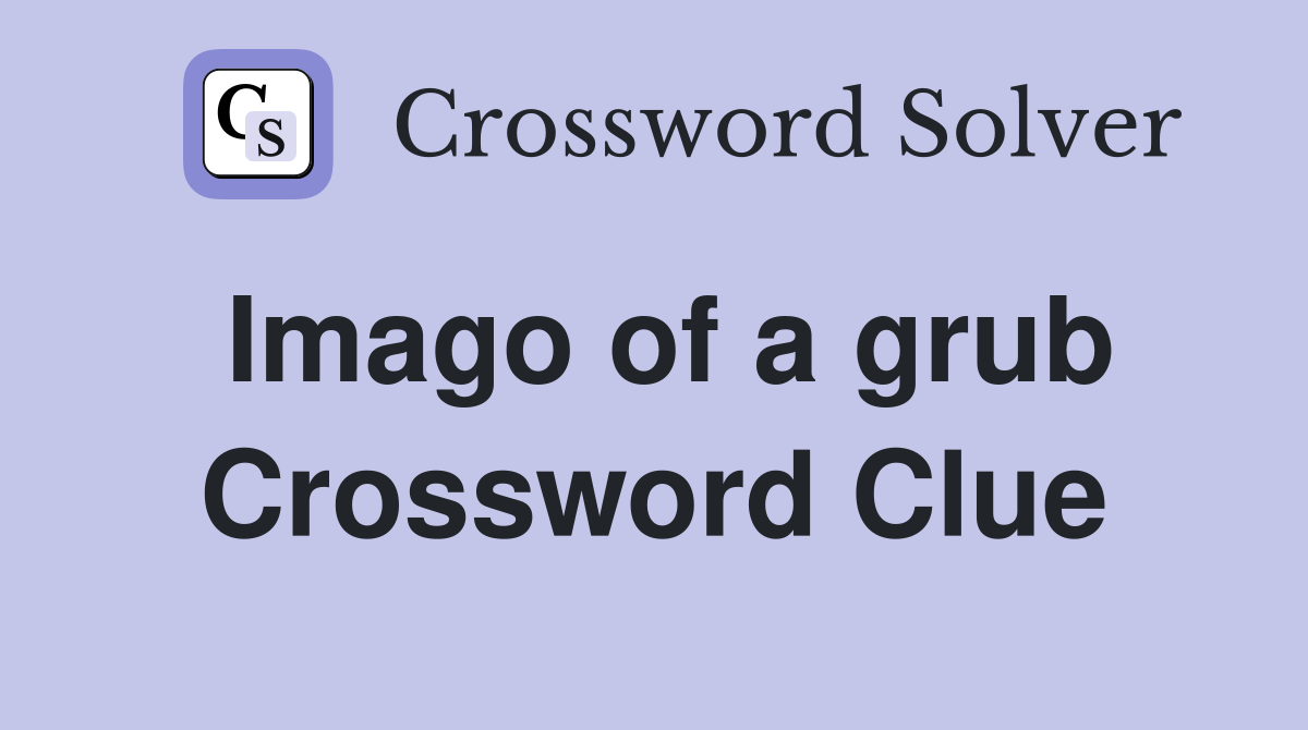 Imago of a grub Crossword Clue