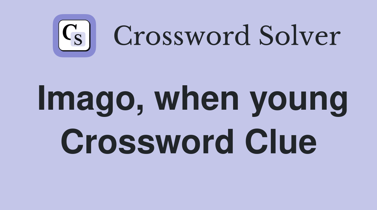 Imago, when young Crossword Clue