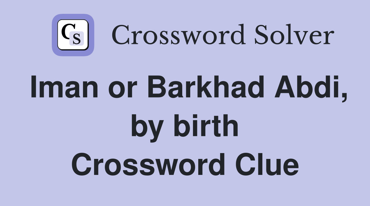 Iman or Barkhad Abdi, by birth Crossword Clue