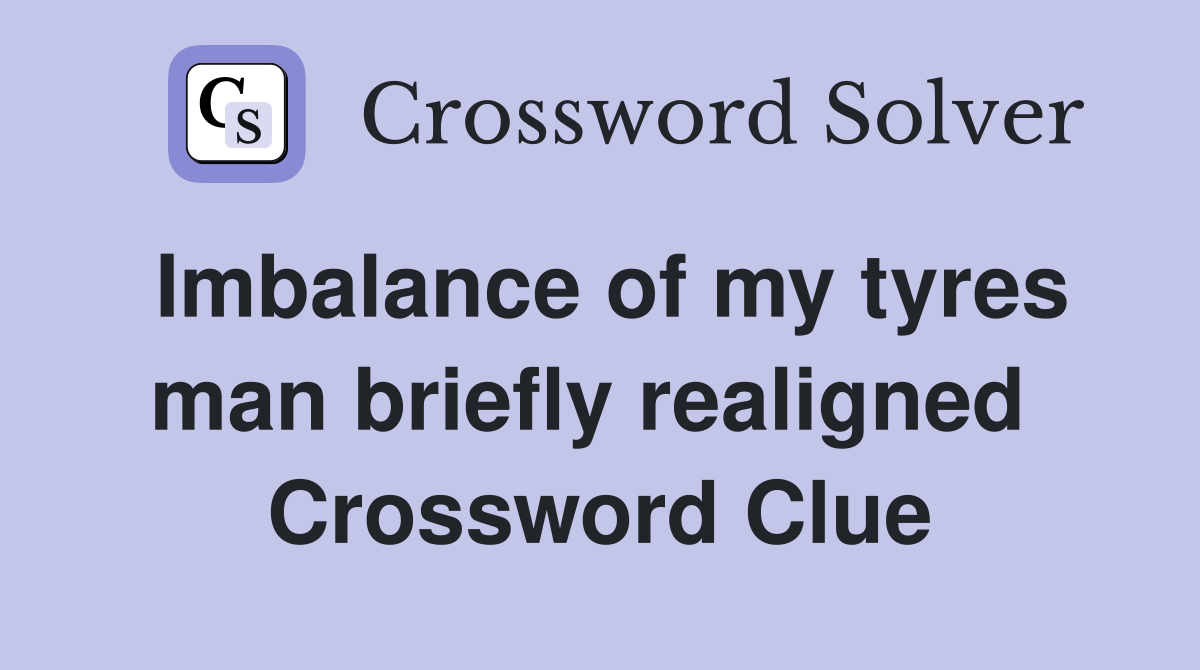 Imbalance of my tyres man briefly realigned  Crossword Clue