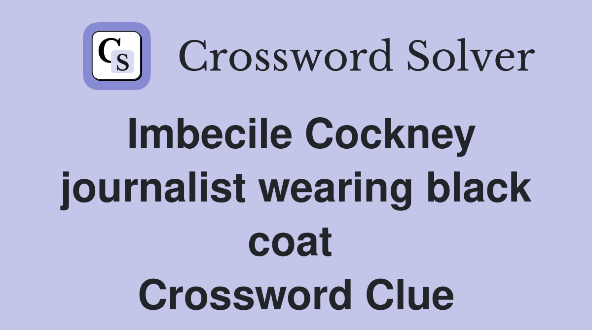 Imbecile Cockney journalist wearing black coat  Crossword Clue