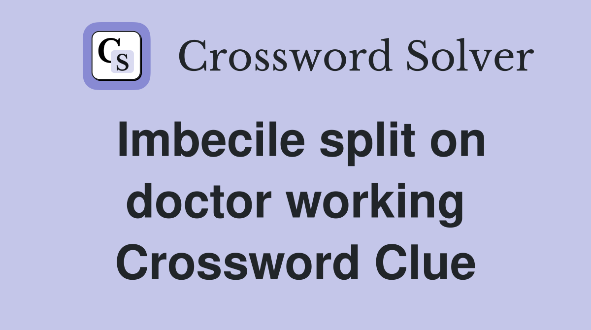Imbecile split on doctor working Crossword Clue