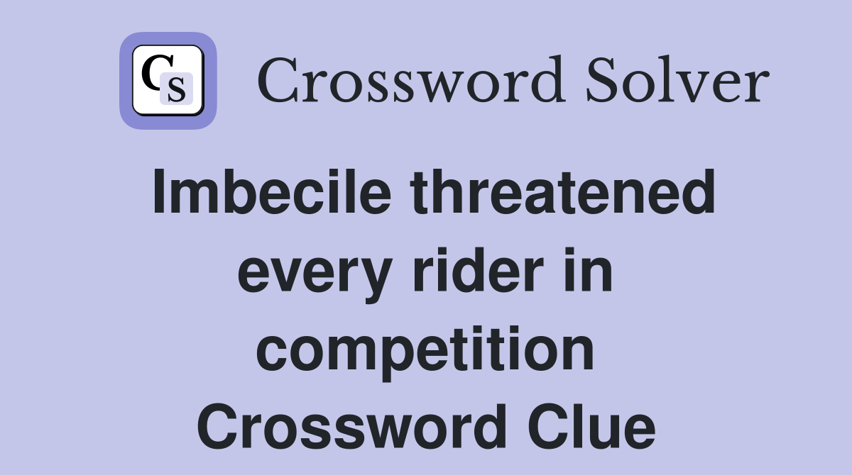 Imbecile threatened every rider in competition Crossword Clue
