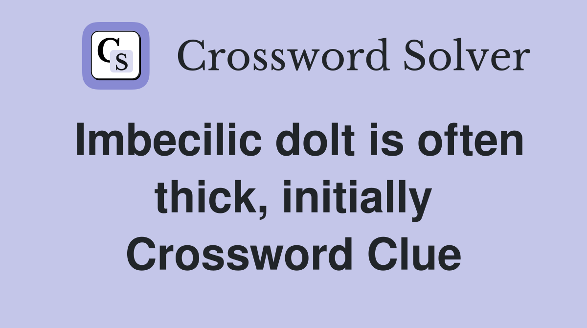 Imbecilic dolt is often thick, initially Crossword Clue