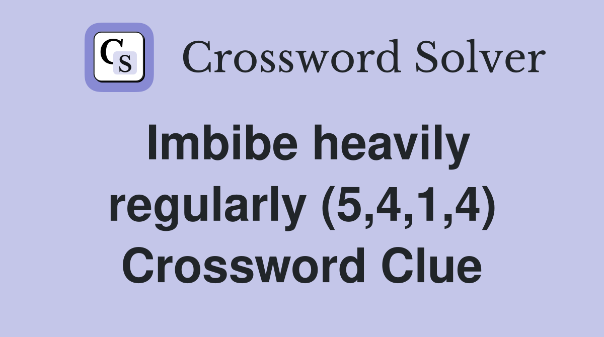 Imbibe heavily regularly (5,4,1,4) Crossword Clue