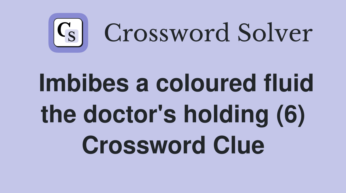 Imbibes a coloured fluid the doctor's holding (6) Crossword Clue