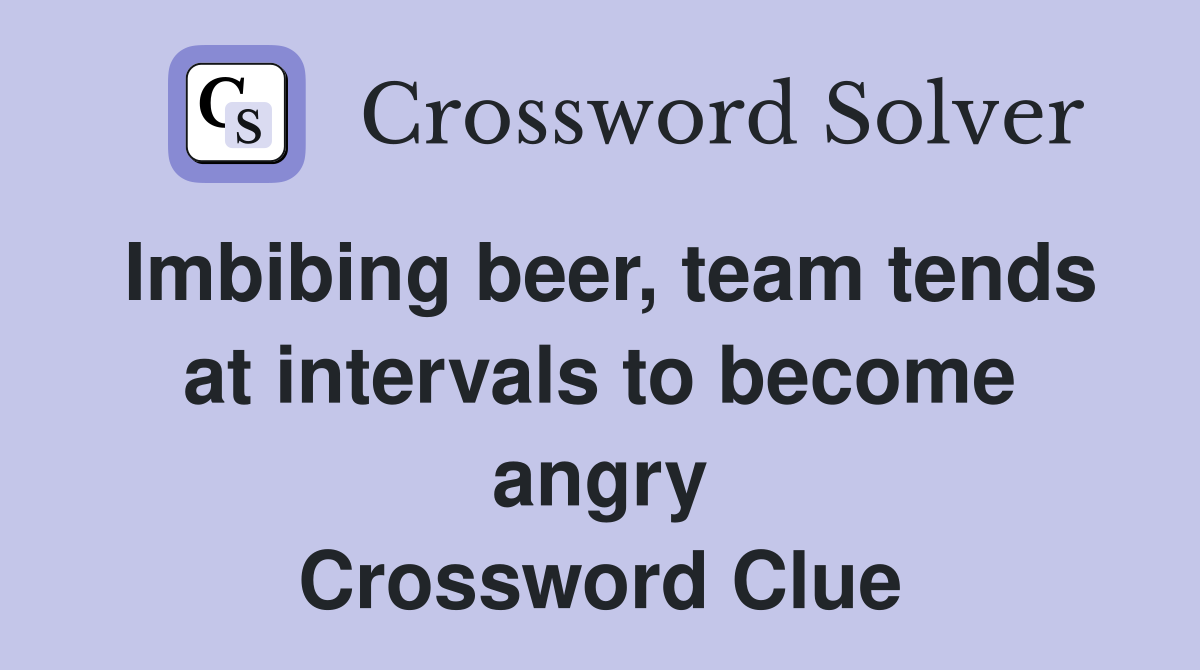 Imbibing beer, team tends at intervals to become angry Crossword Clue
