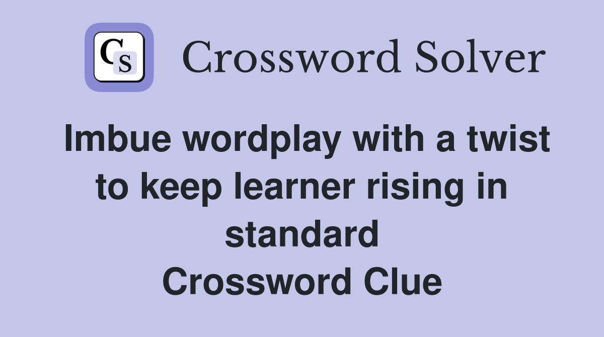 Imbue wordplay with a twist to keep learner rising in standard Crossword Clue