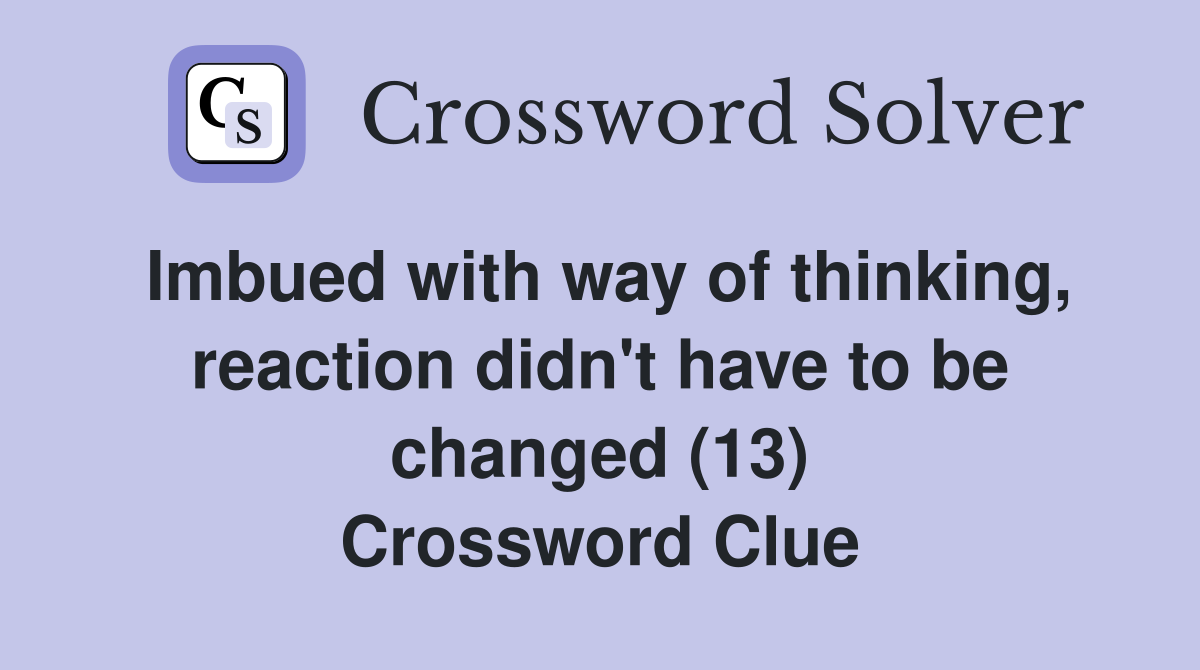 Imbued with way of thinking, reaction didn't have to be changed (13) Crossword Clue