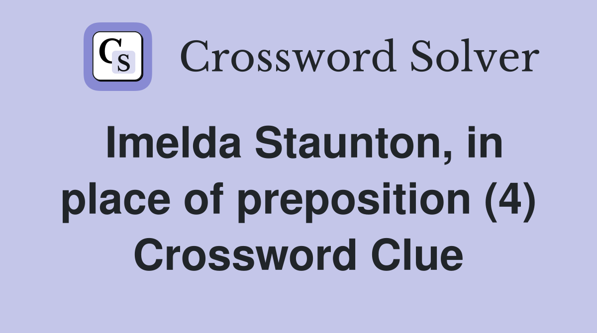 Imelda Staunton, in place of preposition (4) Crossword Clue