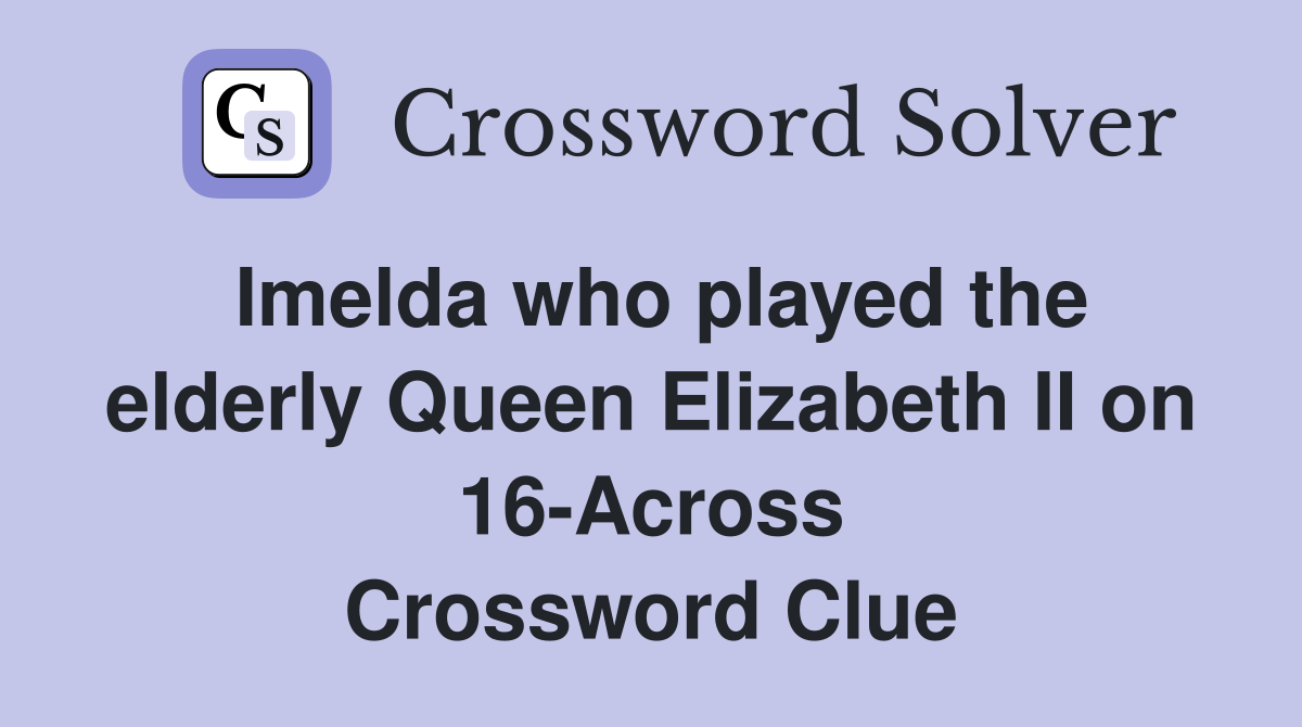 Imelda who played the elderly Queen Elizabeth II on 16-Across Crossword Clue