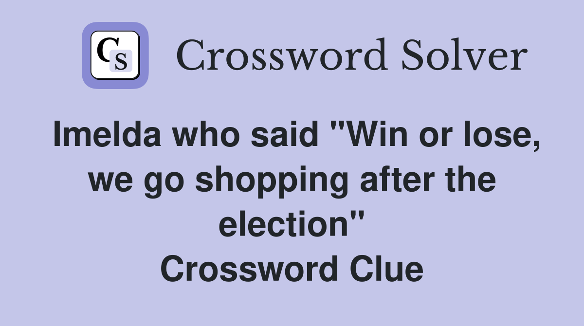 Imelda who said "Win or lose, we go shopping after the election" Crossword Clue