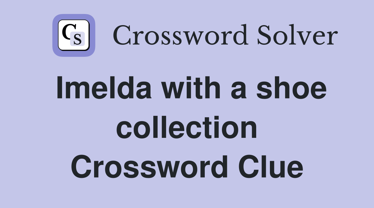 Imelda with a shoe collection Crossword Clue