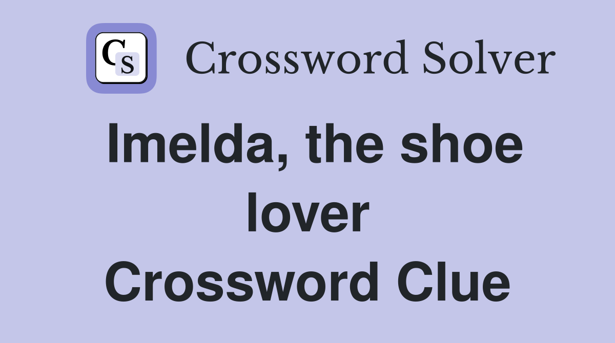 Imelda, the shoe lover Crossword Clue