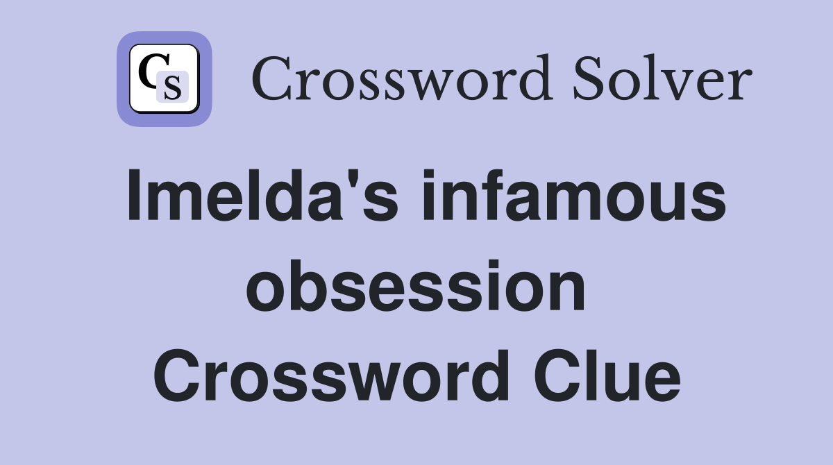 Imelda's infamous obsession Crossword Clue