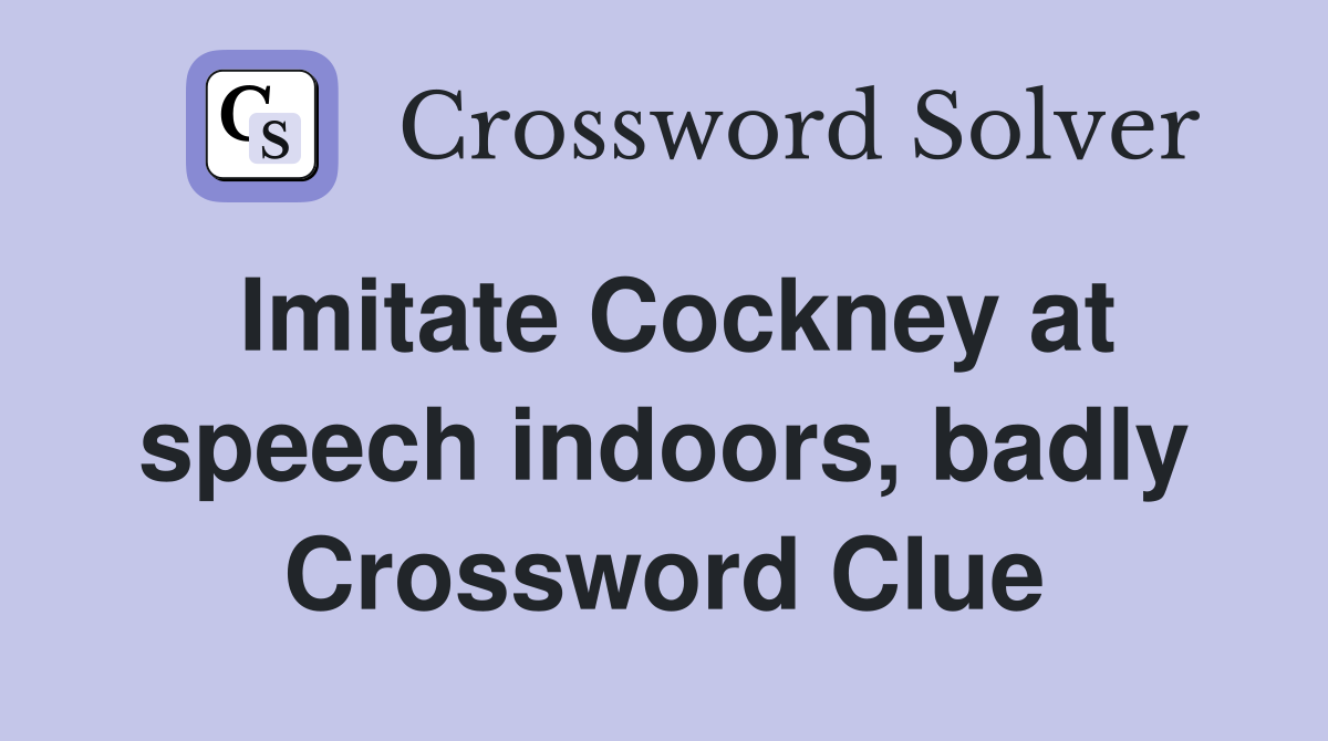 Imitate Cockney at speech indoors, badly Crossword Clue