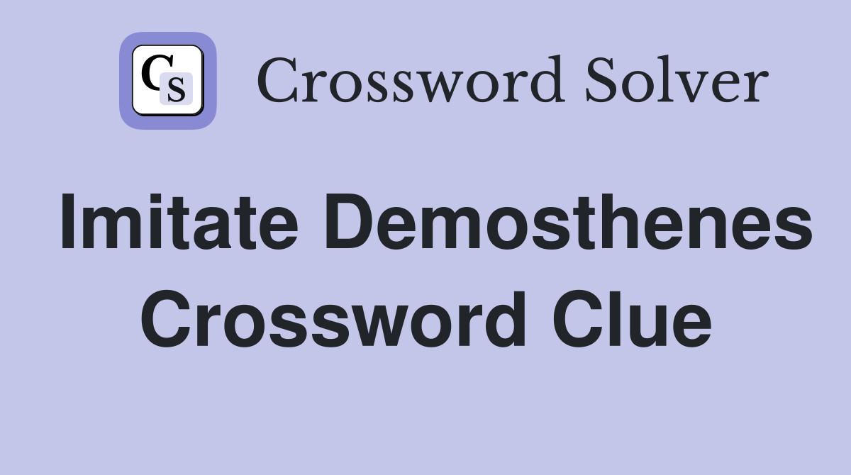 Imitate Demosthenes Crossword Clue