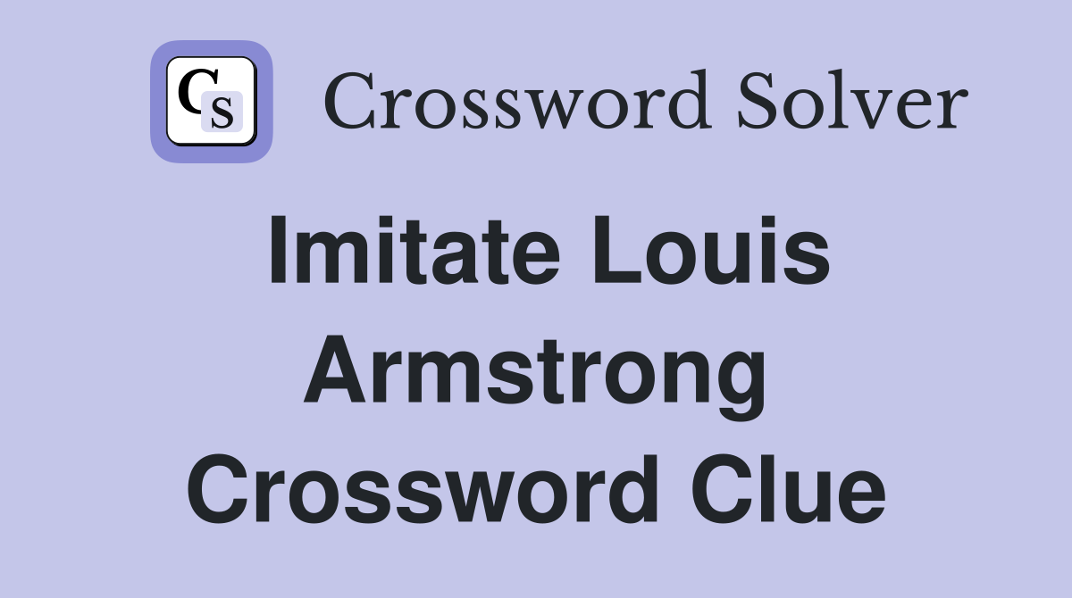Imitate Louis Armstrong Crossword Clue