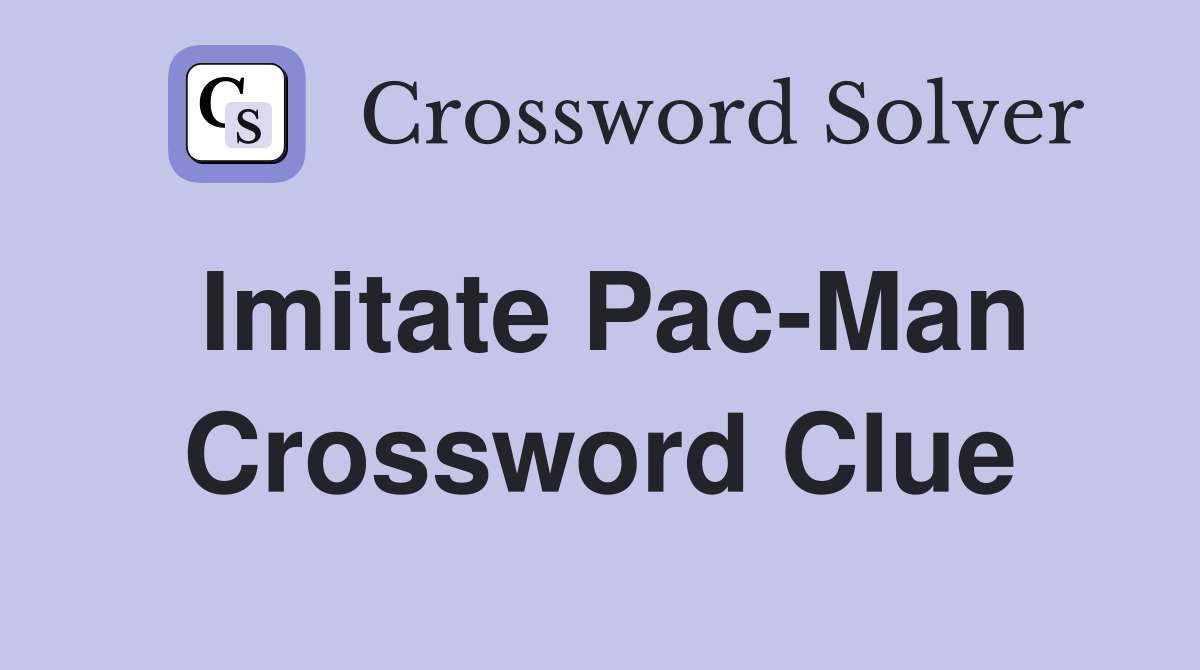 Imitate Pac-Man Crossword Clue