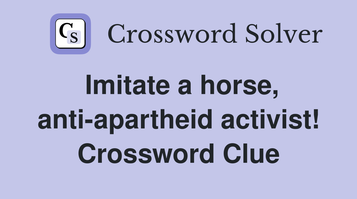 Imitate a horse, anti-apartheid activist! Crossword Clue