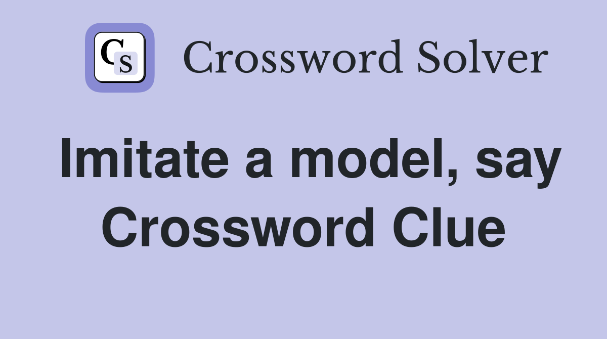 Imitate a model, say Crossword Clue