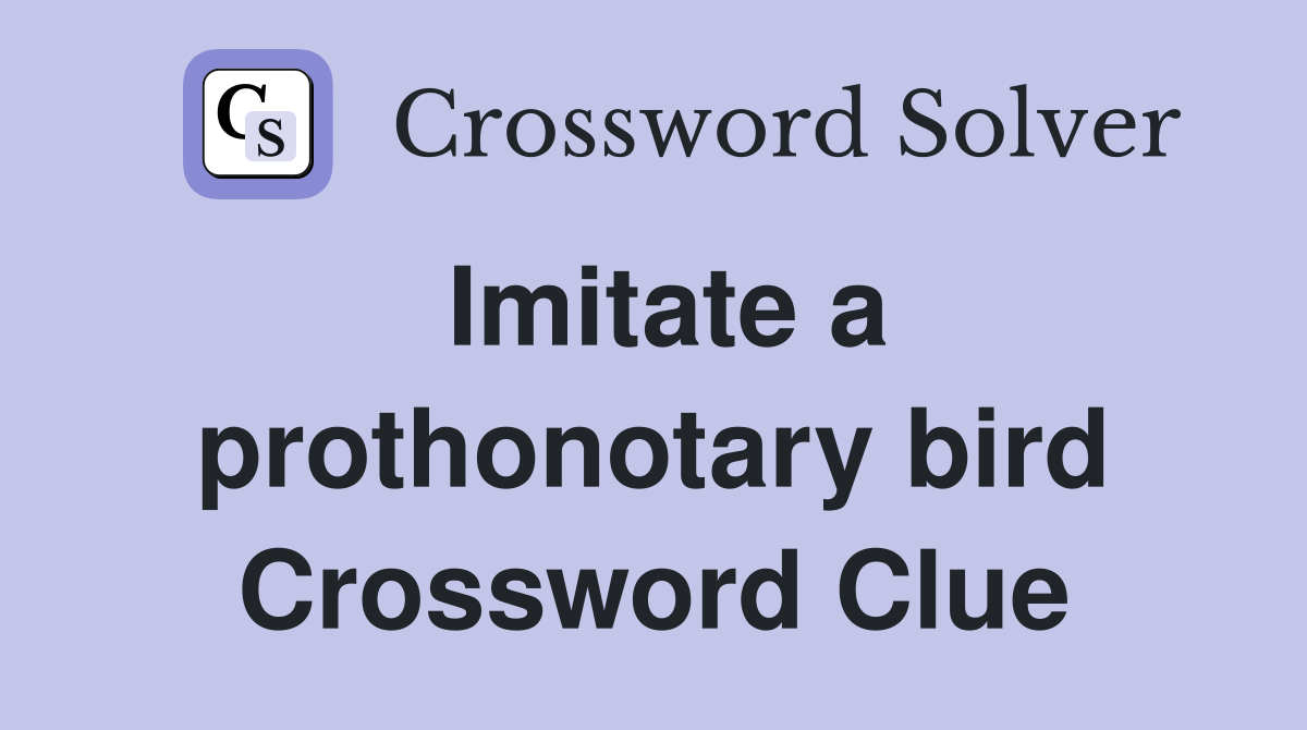 Imitate a prothonotary bird Crossword Clue