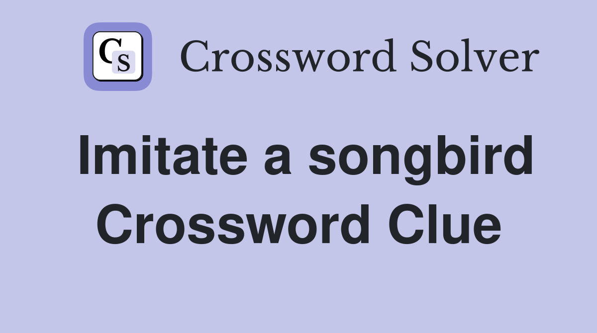 Imitate a songbird Crossword Clue