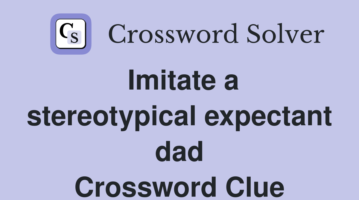 Imitate a stereotypical expectant dad Crossword Clue