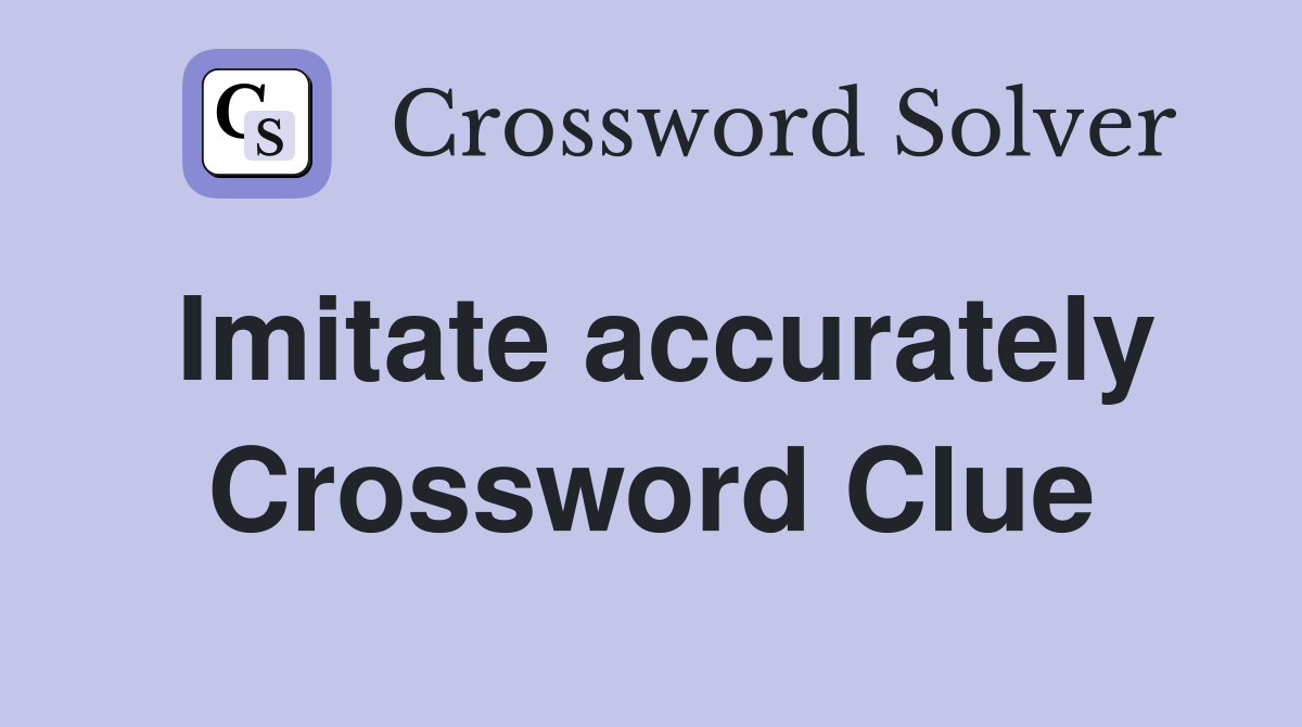 Imitate accurately Crossword Clue