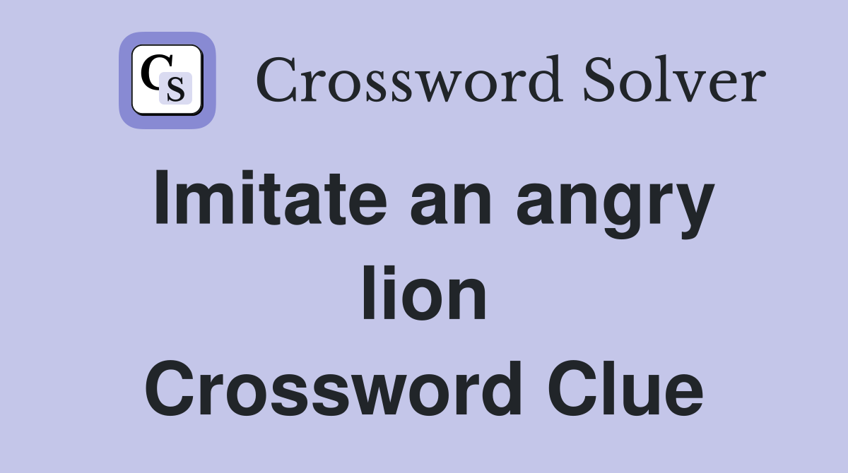 Imitate an angry lion Crossword Clue