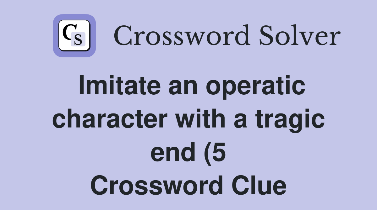 Imitate an operatic character with a tragic end (5) Crossword Clue Imitate an operatic character with a tragic end (5) Crossword Clue