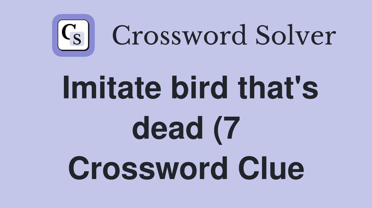 Imitate bird that #39 s dead (7) Crossword Clue Answers Crossword Solver Imitate bird that #39 s dead (7) Crossword Clue Answers Crossword Solver