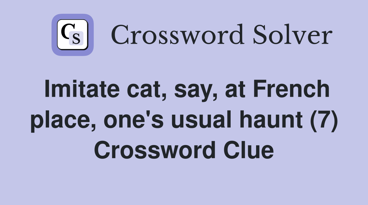 Imitate cat, say, at French place, one's usual haunt (7) Crossword Clue