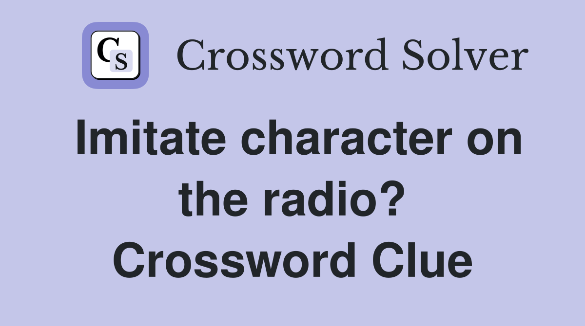 Imitate character on the radio? Crossword Clue