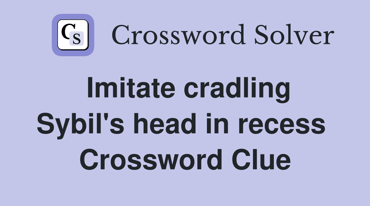 Imitate cradling Sybil's head in recess  Crossword Clue