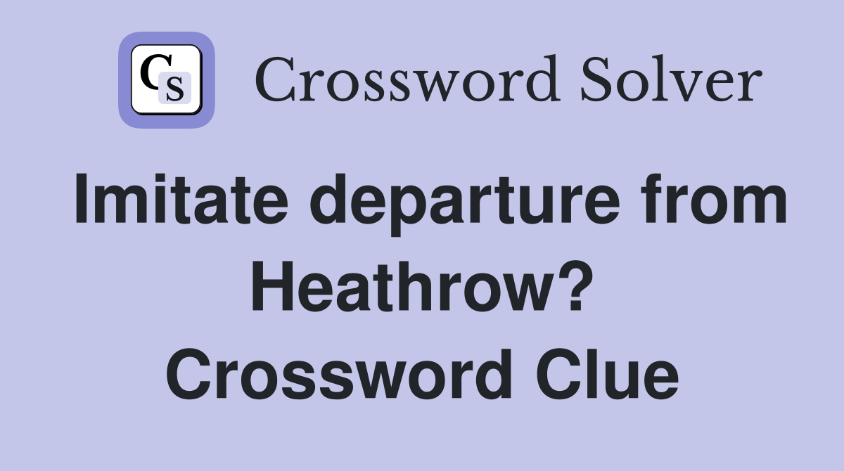 Imitate departure from Heathrow? Crossword Clue