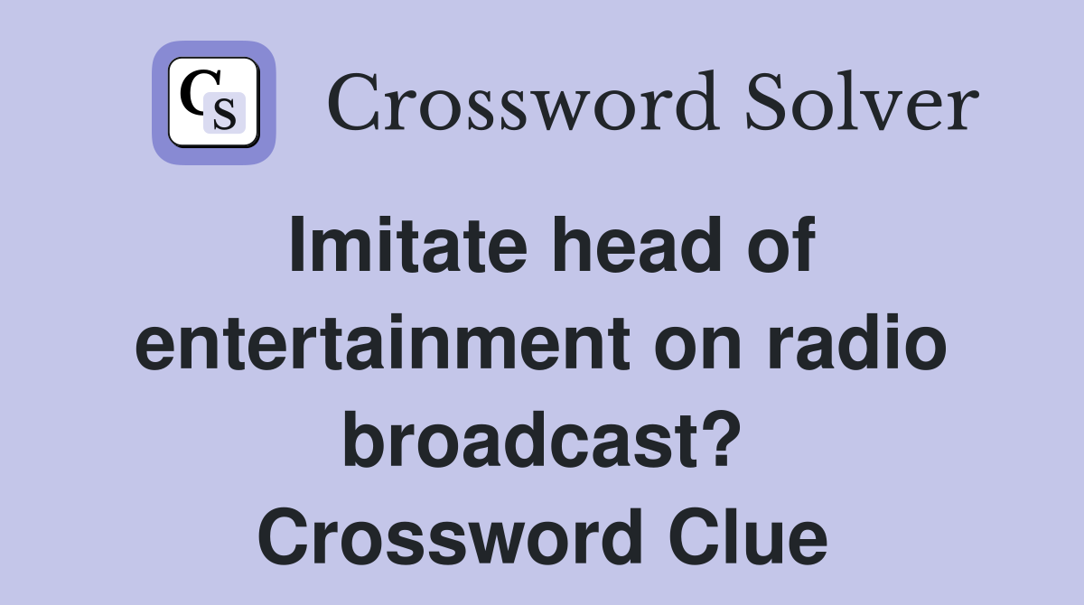 Imitate head of entertainment on radio broadcast? Crossword Clue