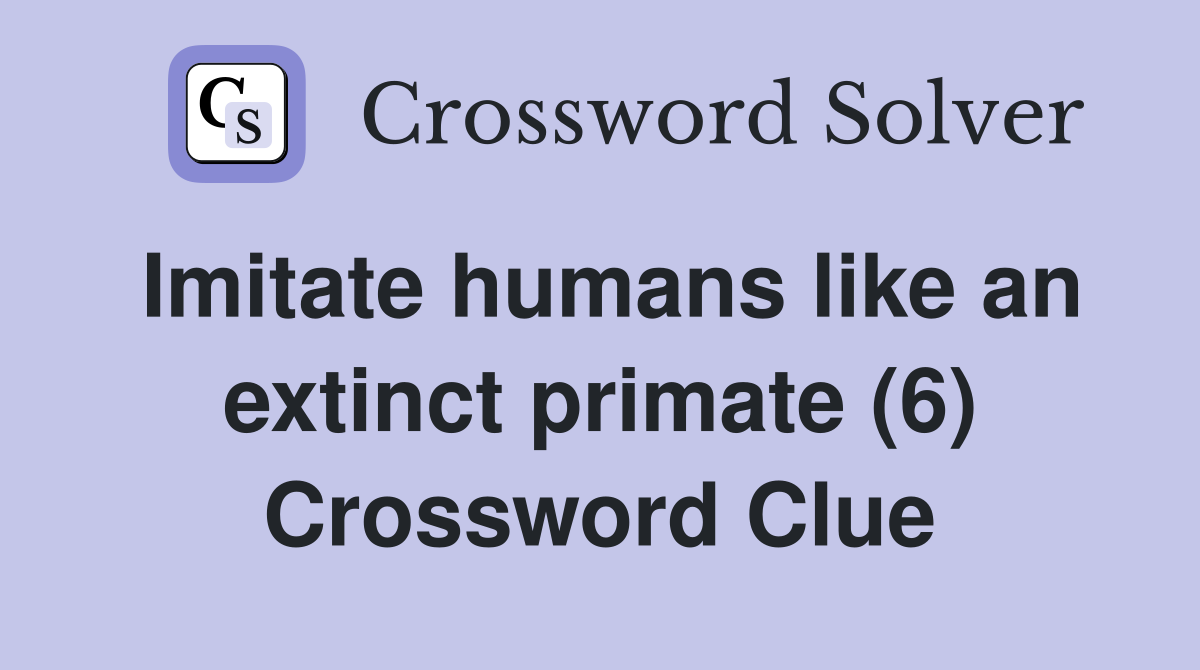 Imitate humans like an extinct primate (6) Crossword Clue