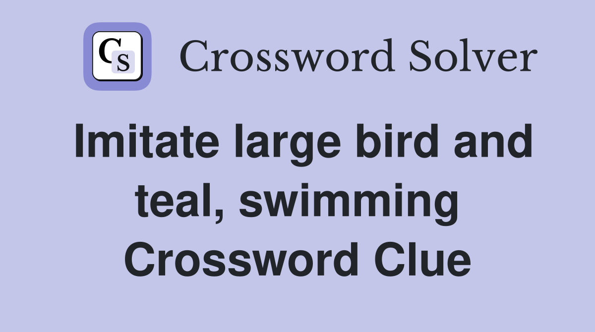 Imitate large bird and teal, swimming Crossword Clue