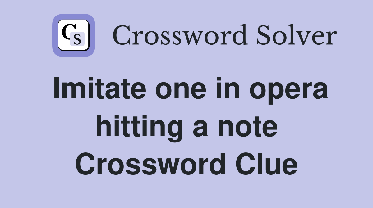 Imitate one in opera hitting a note Crossword Clue