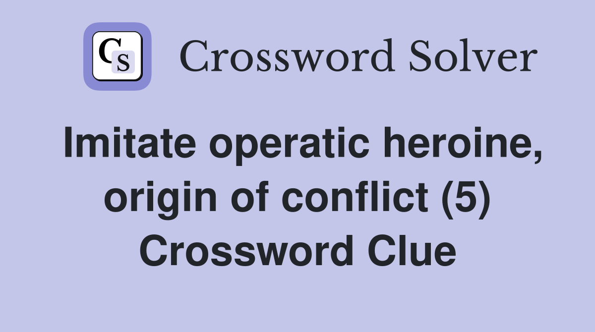Imitate operatic heroine, origin of conflict (5) Crossword Clue