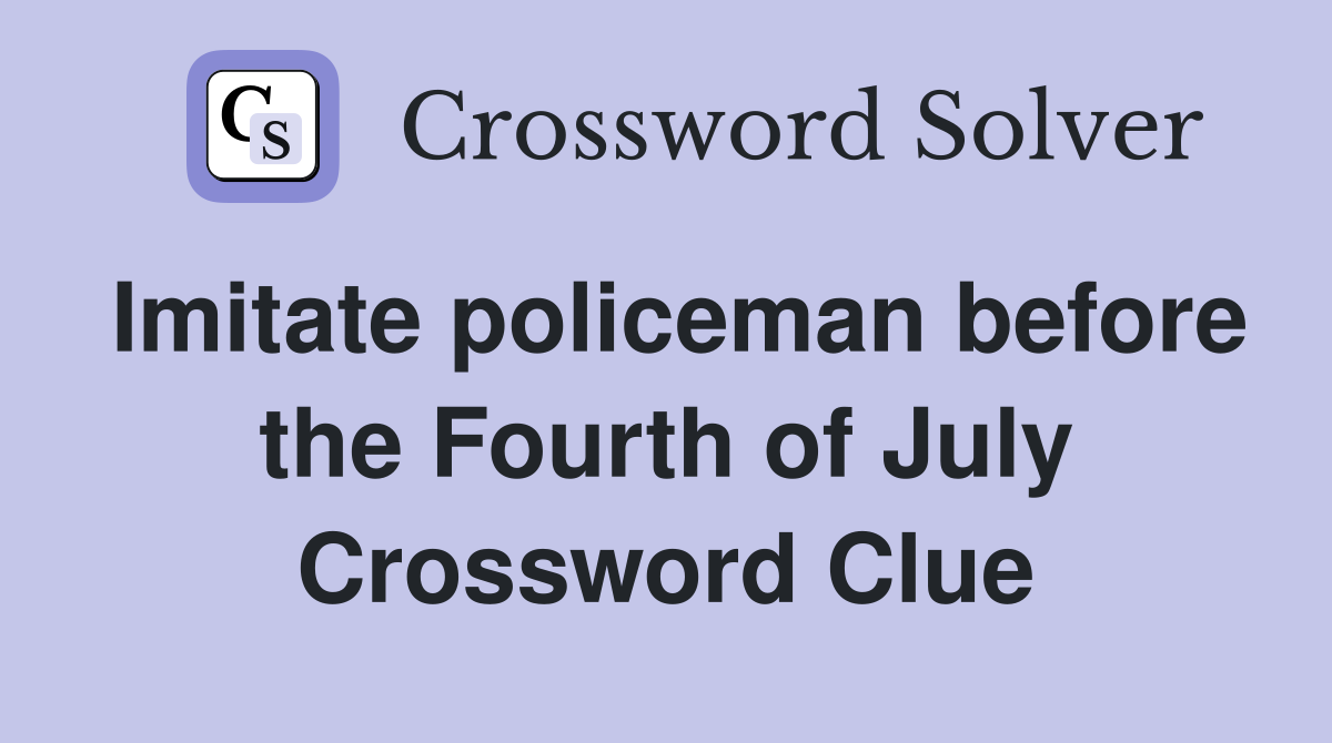 Imitate policeman before the Fourth of July Crossword Clue