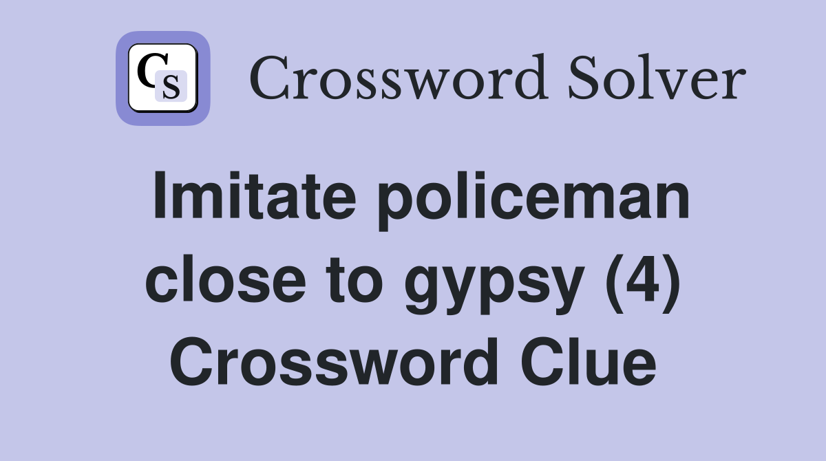 Imitate policeman close to gypsy (4) Crossword Clue