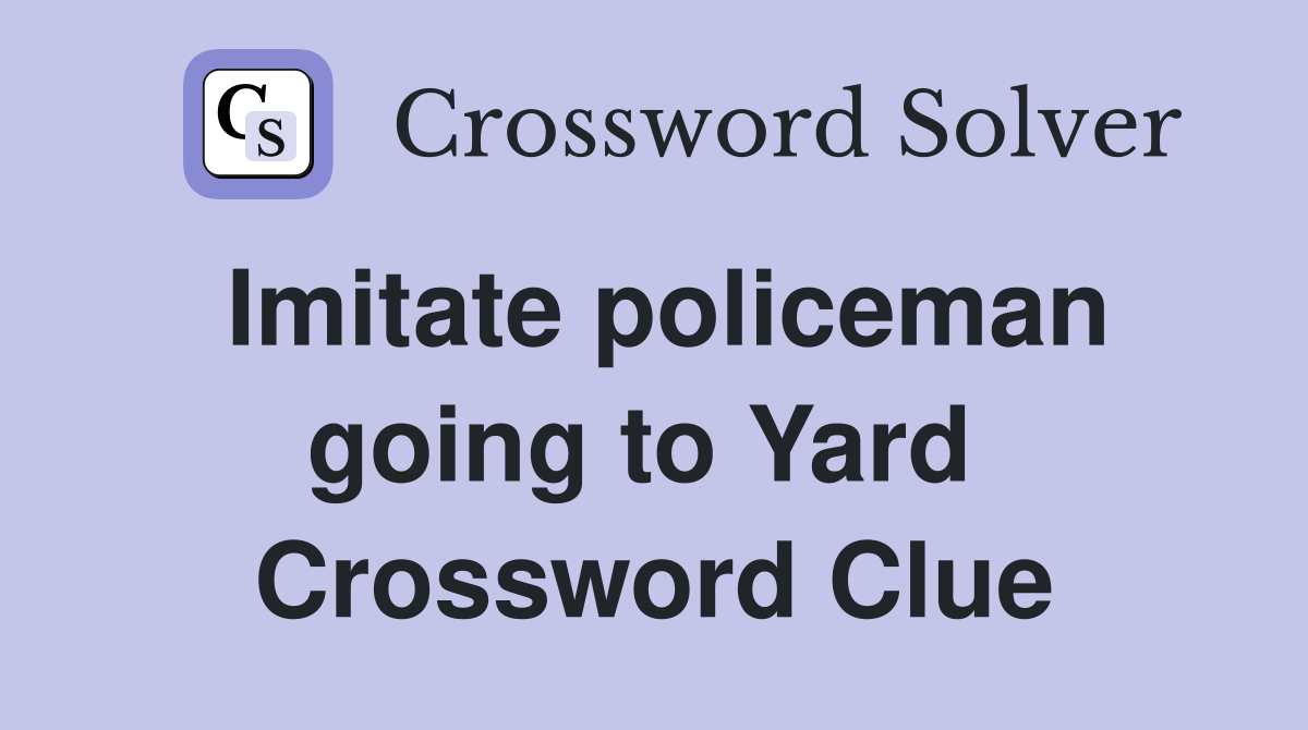 Imitate policeman going to Yard  Crossword Clue