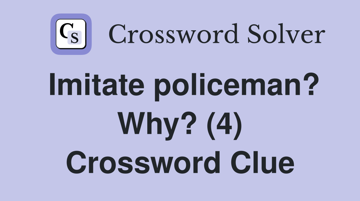 Imitate policeman? Why? (4) Crossword Clue