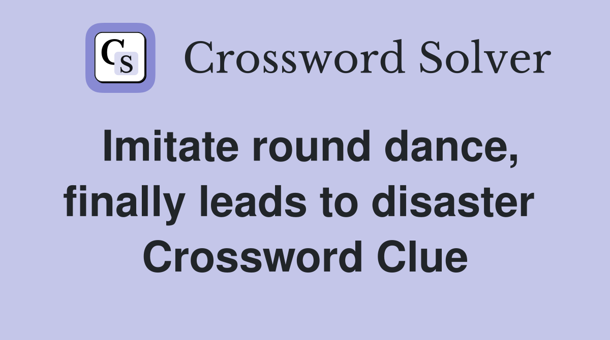 Imitate round dance, finally leads to disaster  Crossword Clue