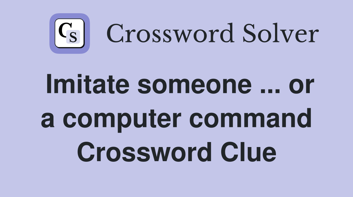 Imitate someone ... or a computer command Crossword Clue