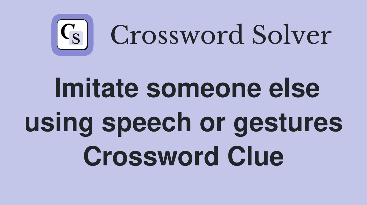 Imitate someone else using speech or gestures Crossword Clue