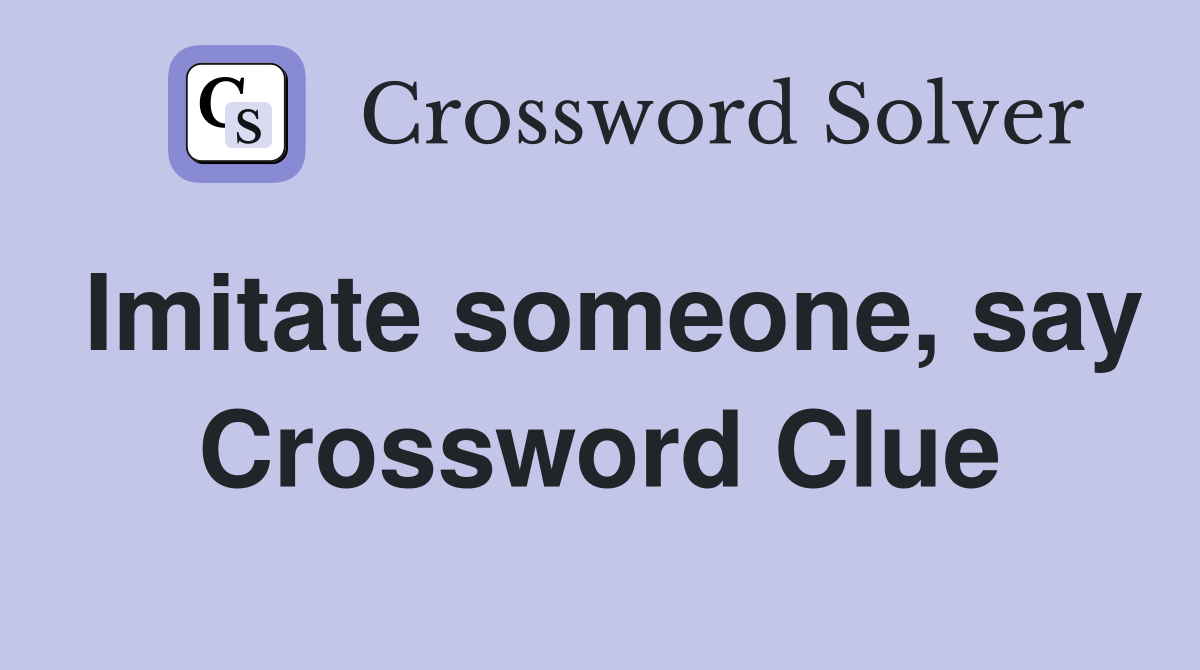 Imitate someone, say Crossword Clue